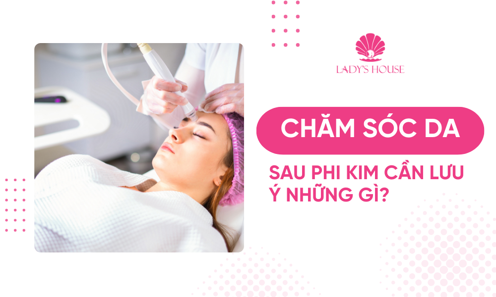 Chăm sóc da sau phi kim và những điều khách hàng cần lưu ý