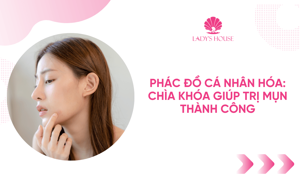 Phác Đồ Cá Nhân Hóa: Chìa Khóa Giúp Trị Mụn Thành Công